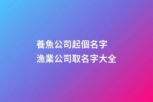 養魚公司起個名字 漁業公司取名字大全-第1張-公司起名-玄機派